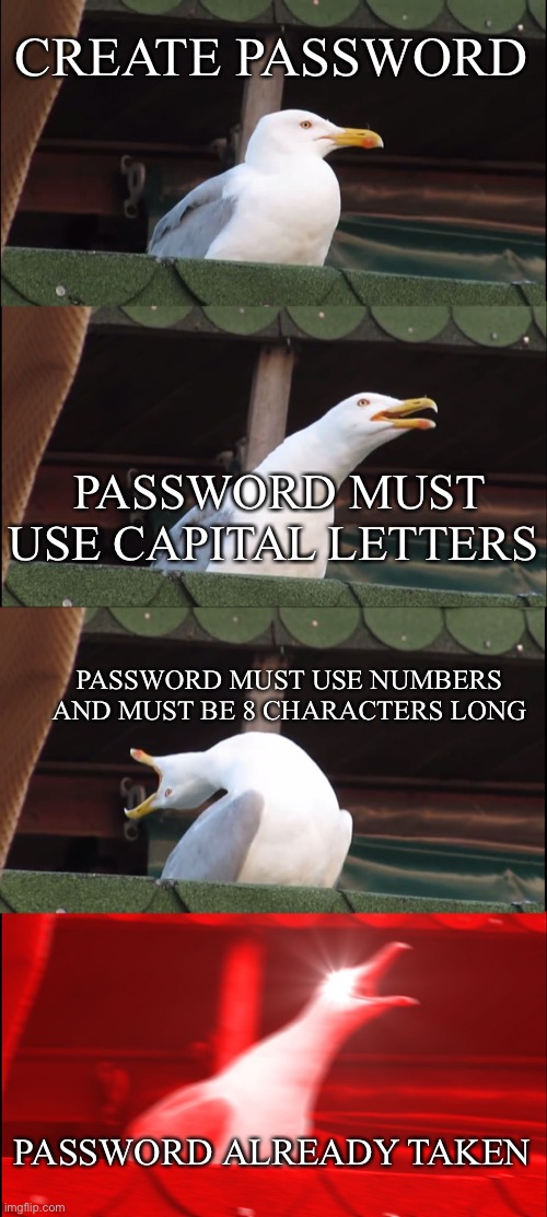 Inhaling Seagull Meme | CREATE PASSWORD; PASSWORD MUST USE CAPITAL LETTERS; PASSWORD MUST USE NUMBERS AND MUST BE 8 CHARACTERS LONG; PASSWORD ALREADY TAKEN | image tagged in memes,inhaling seagull,funny,why | made w/ Imgflip meme maker