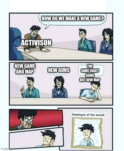 Employee of the month | HOW DO WE MAKE A NEW GAME? ACTIVISON; THE SAME EXACT GAME BUT NEW MAP; NEW GAME AND MAP; NEW GUNS | image tagged in employee of the month | made w/ Imgflip meme maker