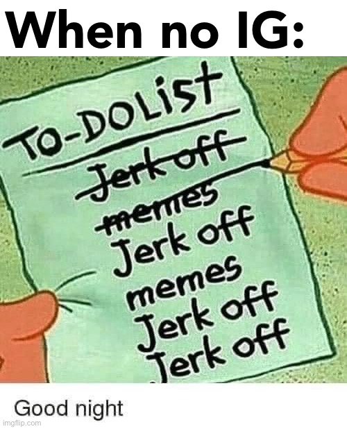 Wow, with IG gone, I can finally jerk off in peace | When no IG: | image tagged in memer to do list,when,no,ig,jerk off,in peace | made w/ Imgflip meme maker