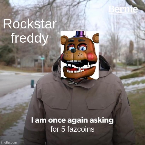Bernie I Am Once Again Asking For Your Support Meme | Rockstar freddy; for 5 fazcoins | image tagged in memes,bernie i am once again asking for your support,fnaf | made w/ Imgflip meme maker