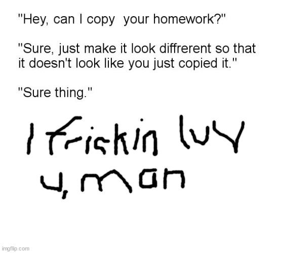 "Hey, Can I Copy Your Homework?" | image tagged in hey can i copy your homework | made w/ Imgflip meme maker
