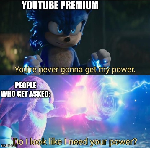 They always got that ad popping up | YOUTUBE PREMIUM; PEOPLE WHO GET ASKED: | image tagged in do i look like i need your power,youtube | made w/ Imgflip meme maker