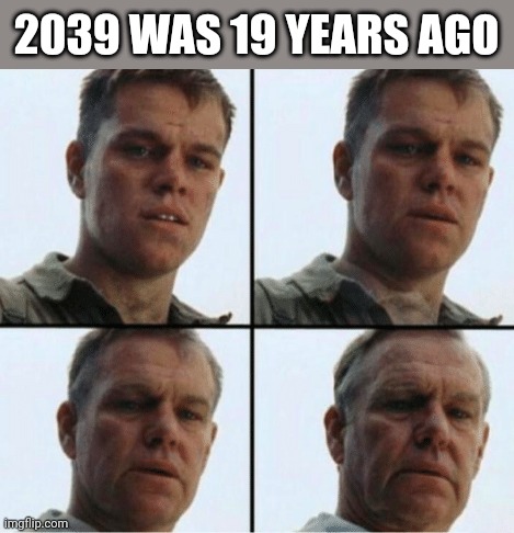 private ryan getting old | 2039 WAS 19 YEARS AGO | image tagged in private ryan getting old | made w/ Imgflip meme maker