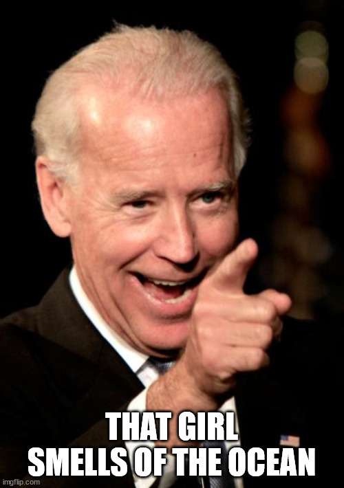 Smilin Biden Meme | THAT GIRL SMELLS OF THE OCEAN | image tagged in memes,smilin biden | made w/ Imgflip meme maker