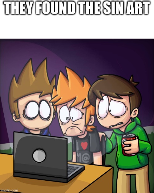 :( they found the ships too... and not the ones that go on water... | THEY FOUND THE SIN ART | image tagged in eddsworld | made w/ Imgflip meme maker