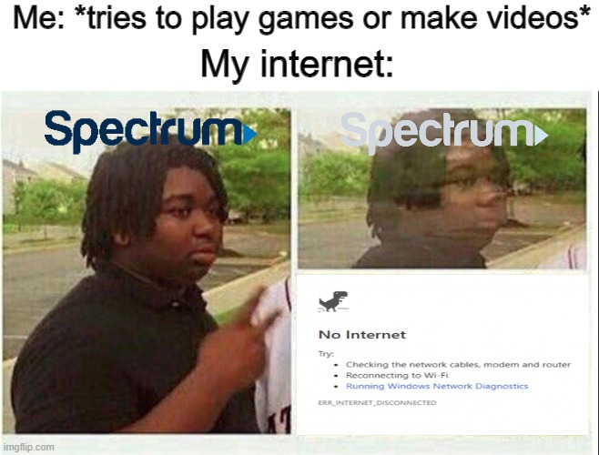 Your internet do that too? | Me: *tries to play games or make videos*; My internet: | image tagged in memes,internetr,spectrum,relatable,painfully true memes | made w/ Imgflip meme maker