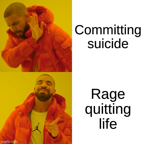 Drake Hotline Bling | Committing suicide; Rage quitting life | image tagged in memes,drake hotline bling,funny memes | made w/ Imgflip meme maker