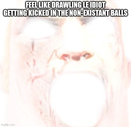 Mr. Incredible Perfection | FEEL LIKE DRAWLING LE IDIOT GETTING KICKED IN THE NON-EXISTANT BALLS | image tagged in mr incredible perfection | made w/ Imgflip meme maker