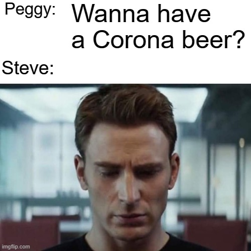 Sad Steve Rogers |  Peggy:; Wanna have a Corona beer? Steve: | image tagged in sad steve rogers,time travel,coronavirus,corona beer,realization,memes | made w/ Imgflip meme maker