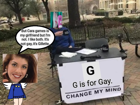 G is for Gillette? | But Cara games is my girlfriend but I'm not. I like both. It's not gay, it's Gillette. G is for Gay. | image tagged in memes,change my mind,pop up school,sandra | made w/ Imgflip meme maker