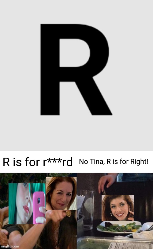 When Sandra corrects Tina: | R is for r***rd; No Tina, R is for Right! | image tagged in memes,woman yelling at cat,pop up school,sandra | made w/ Imgflip meme maker