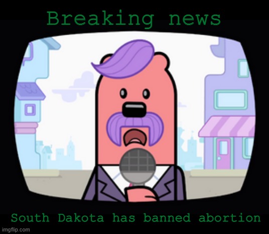 Lets see how P.P. reacts to it | Breaking news; South Dakota has banned abortion | image tagged in wuzzleburge news reporter,abortion,planned parenthood,south dakota | made w/ Imgflip meme maker