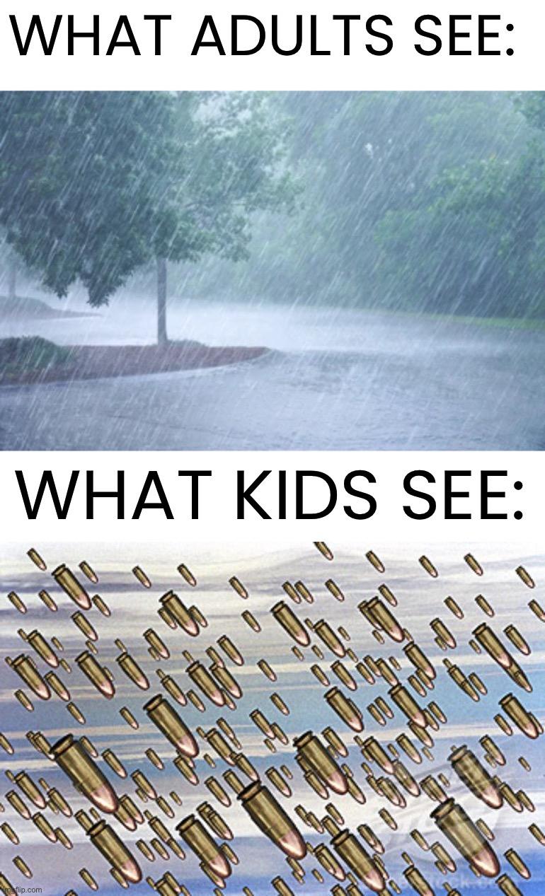 Probably right for some of us |  WHAT ADULTS SEE:; WHAT KIDS SEE: | image tagged in memes,funny,relatable memes,parents vs kids,rain,bullets | made w/ Imgflip meme maker