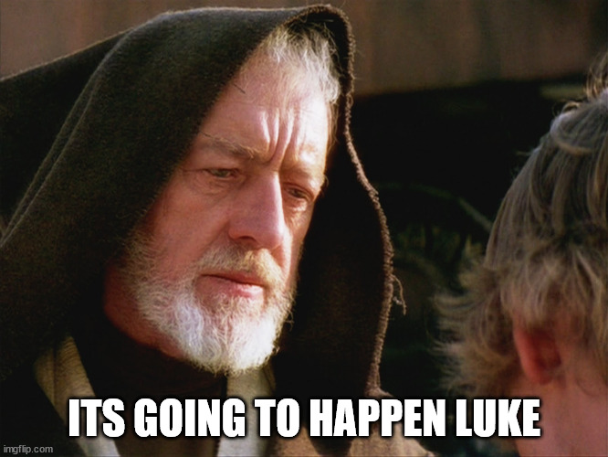 obiwan kenobi may the force be with you | ITS GOING TO HAPPEN LUKE | image tagged in obiwan kenobi may the force be with you | made w/ Imgflip meme maker