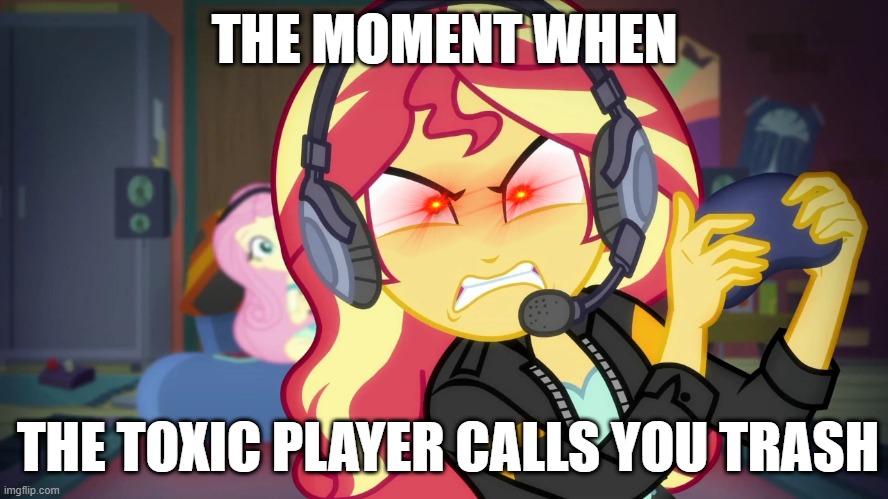 Oh, yes. Gets me every time. |  THE MOMENT WHEN; THE TOXIC PLAYER CALLS YOU TRASH | image tagged in angry sunset shimmer plays,sunset shimmer,screaming gamer girl,liberty mutual,lol,go away | made w/ Imgflip meme maker