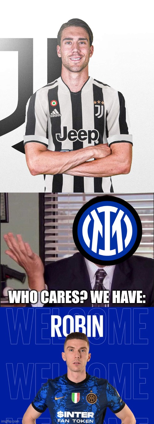 OFFICIAL: Vlahovic to Juve, Gosens to Inter |  WHO CARES? WE HAVE: | image tagged in michael scott,dusan vlahovic,robin gosens,juventus,inter,memes | made w/ Imgflip meme maker
