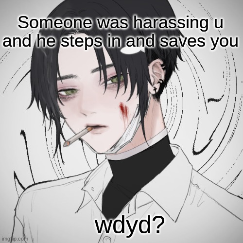 wdyd? | Someone was harassing u and he steps in and saves you; wdyd? | image tagged in roleplaying | made w/ Imgflip meme maker