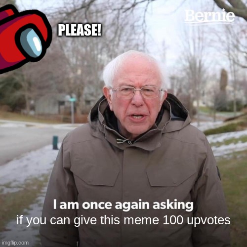 Bernie I Am Once Again Asking For Your Support | PLEASE! if you can give this meme 100 upvotes | image tagged in memes,bernie i am once again asking for your support | made w/ Imgflip meme maker