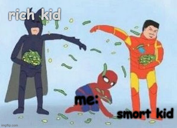 "Oh Yes, Money!" | rich kid; me:; smort kid | image tagged in memes,pathetic spidey,yep i dont care | made w/ Imgflip meme maker