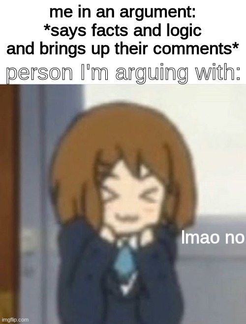 everytime | me in an argument: *says facts and logic and brings up their comments*; person I'm arguing with: | image tagged in gifs,lmao no,argument,dumb,funny,anime | made w/ Imgflip meme maker