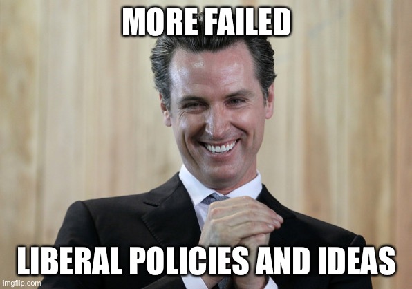 Scheming Gavin Newsom  | MORE FAILED LIBERAL POLICIES AND IDEAS | image tagged in scheming gavin newsom | made w/ Imgflip meme maker