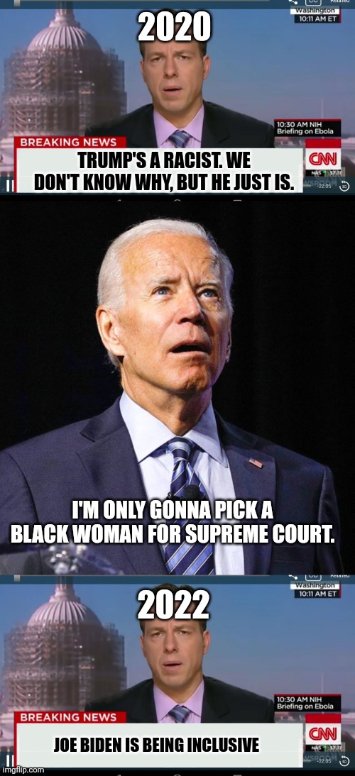 Hypocrisy again... |  2020; TRUMP'S A RACIST. WE DON'T KNOW WHY, BUT HE JUST IS. I'M ONLY GONNA PICK A BLACK WOMAN FOR SUPREME COURT. 2022; JOE BIDEN IS BEING INCLUSIVE | image tagged in cnn breaking news template,joe biden | made w/ Imgflip meme maker