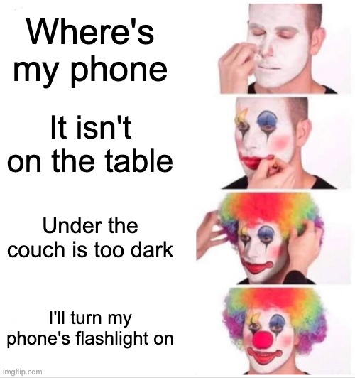 Wait wut | Where's my phone; It isn't on the table; Under the couch is too dark; I'll turn my phone's flashlight on | image tagged in memes,clown applying makeup | made w/ Imgflip meme maker