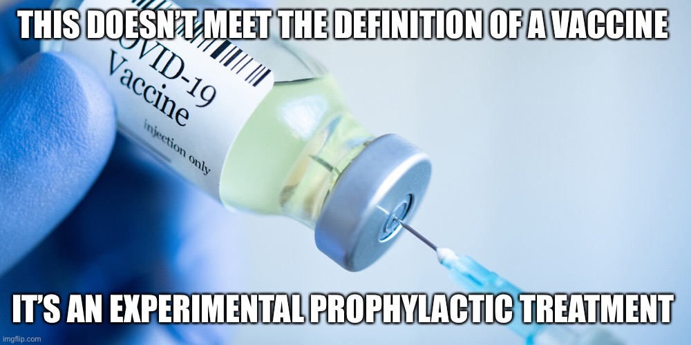 Know the difference and it’s not semantics | THIS DOESN’T MEET THE DEFINITION OF A VACCINE; IT’S AN EXPERIMENTAL PROPHYLACTIC TREATMENT | image tagged in covid vaccine | made w/ Imgflip meme maker