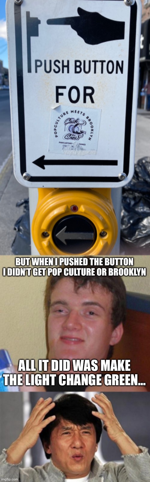 BUT WHEN I PUSHED THE BUTTON I DIDN’T GET POP CULTURE OR BROOKLYN; ALL IT DID WAS MAKE THE LIGHT CHANGE GREEN… | image tagged in stoned guy,jackie chan wtf | made w/ Imgflip meme maker