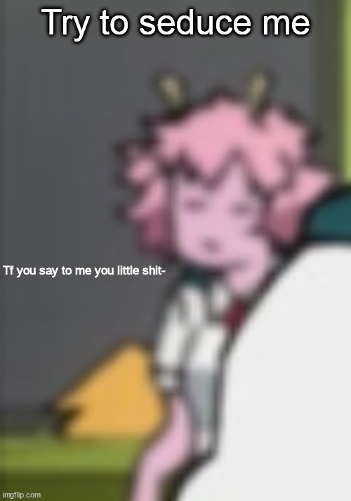 Yes | Try to seduce me | image tagged in tf you say to me you little shit- | made w/ Imgflip meme maker