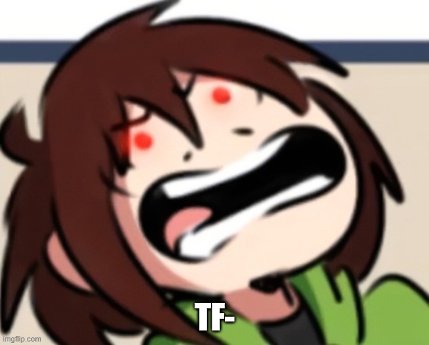 Chara raging | TF- | image tagged in chara raging | made w/ Imgflip meme maker