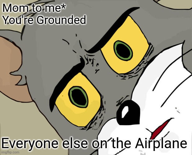 Unsettled Tom | Mom to me* You're Grounded; Everyone else on the Airplane | image tagged in memes,unsettled tom | made w/ Imgflip meme maker