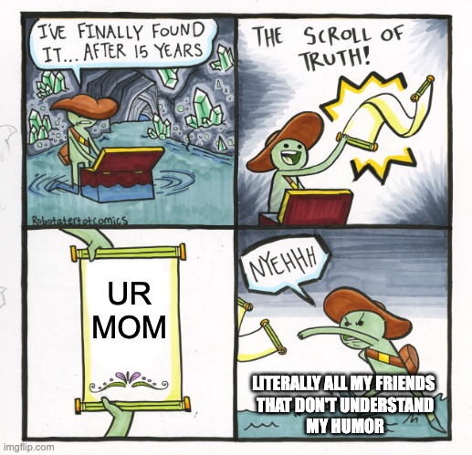 UR MOM | UR MOM; LITERALLY ALL MY FRIENDS 
THAT DON'T UNDERSTAND
MY HUMOR | image tagged in memes,the scroll of truth | made w/ Imgflip meme maker