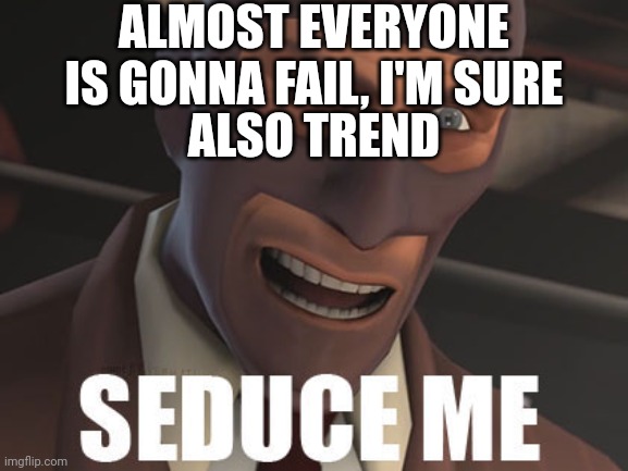 Seduce Me | ALMOST EVERYONE IS GONNA FAIL, I'M SURE; ALSO TREND | image tagged in seduce me | made w/ Imgflip meme maker