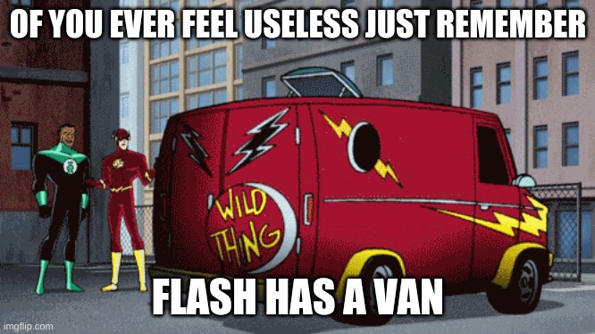 speed | OF YOU EVER FEEL USELESS JUST REMEMBER; FLASH HAS A VAN | image tagged in the flash,useless | made w/ Imgflip meme maker