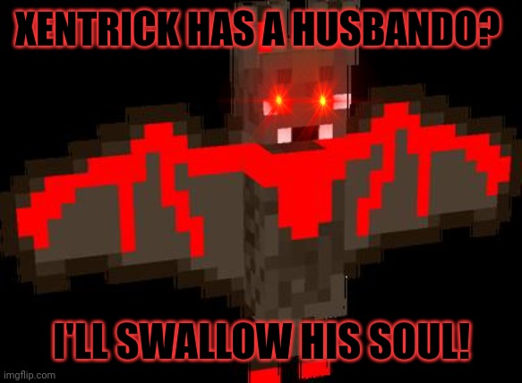 XENTRICK HAS A HUSBANDO? I'LL SWALLOW HIS SOUL! | made w/ Imgflip meme maker