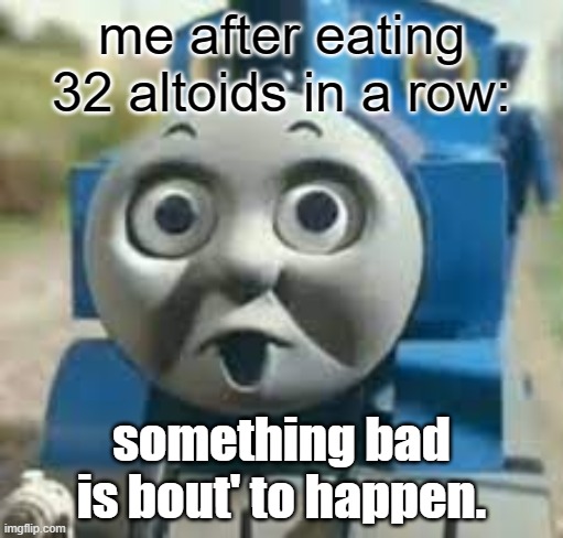 * insert funny title here* | me after eating 32 altoids in a row:; something bad is bout' to happen. | image tagged in something bad is bout' to happen | made w/ Imgflip meme maker