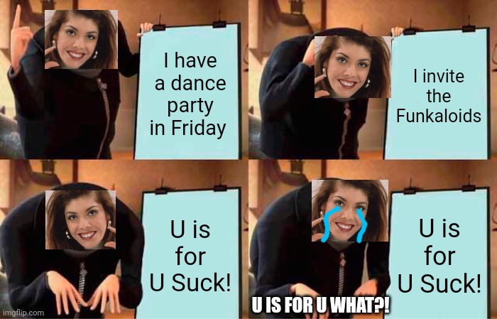 Sandra is crying at the U SUCK one. | I have a dance party in Friday; I invite the Funkaloids; U is for U Suck! U is for U Suck! U IS FOR U WHAT?! | image tagged in memes,gru's plan,pop up school,sandra | made w/ Imgflip meme maker