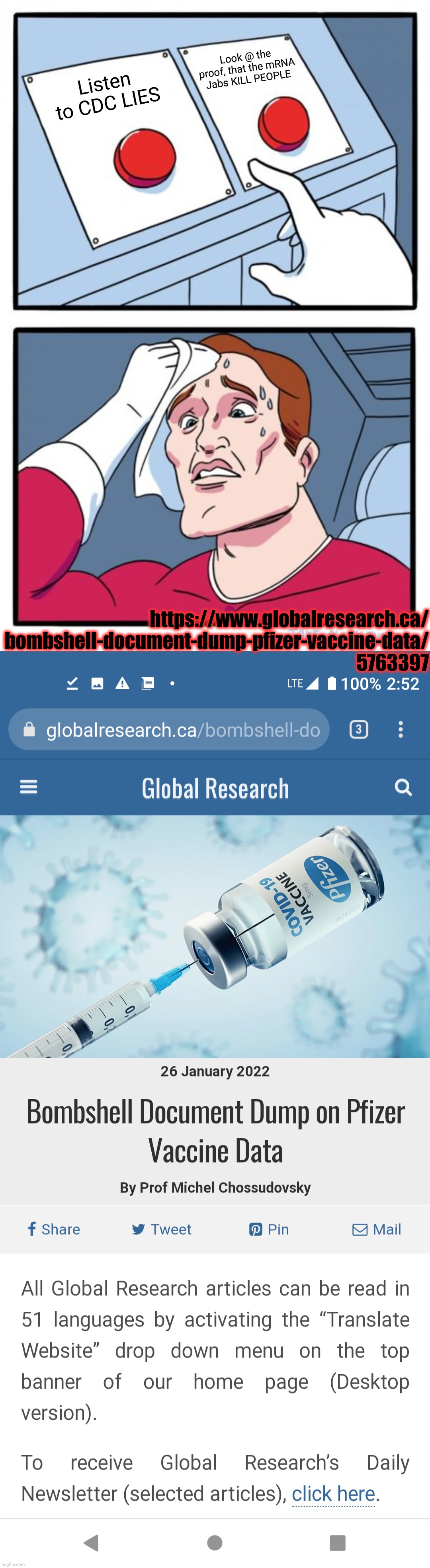 https://www.globalresearch.ca/bombshell-document-dump-pfizer-vaccine-data/5763397 | Look @ the proof, that the mRNA Jabs KILL PEOPLE; Listen to CDC LIES; https://www.globalresearch.ca/
bombshell-document-dump-pfizer-vaccine-data/
5763397 | image tagged in memes,two buttons,serial killer,kill shots,cdc lies,covid_truth memes | made w/ Imgflip meme maker