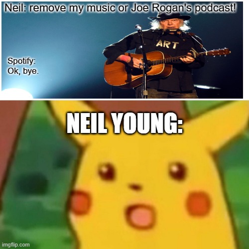 Surprised Neil | Neil: remove my music or Joe Rogan's podcast! Spotify: 
Ok, bye. NEIL YOUNG: | image tagged in memes,surprised pikachu | made w/ Imgflip meme maker