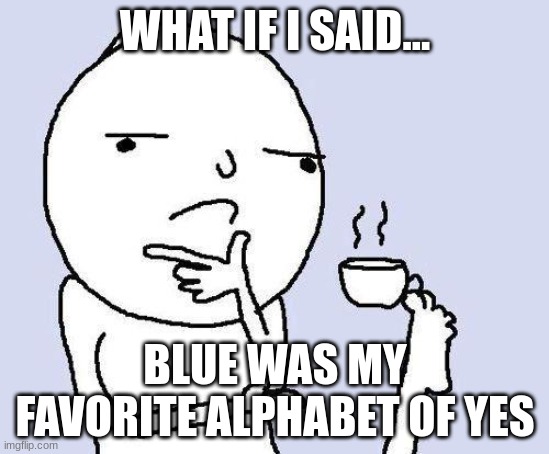 thinking meme | WHAT IF I SAID... BLUE WAS MY FAVORITE ALPHABET OF YES | image tagged in thinking meme | made w/ Imgflip meme maker