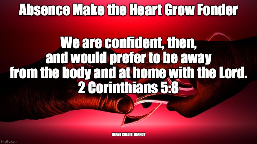 Homesick | Absence Make the Heart Grow Fonder; We are confident, then, and would prefer to be away from the body and at home with the Lord.
2 Corinthians 5:8; IMAGE CREDIT: GERNOT | image tagged in welcome home | made w/ Imgflip meme maker