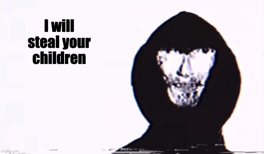 Nice argument unfortunately | I will steal your children | image tagged in nice argument unfortunately | made w/ Imgflip meme maker