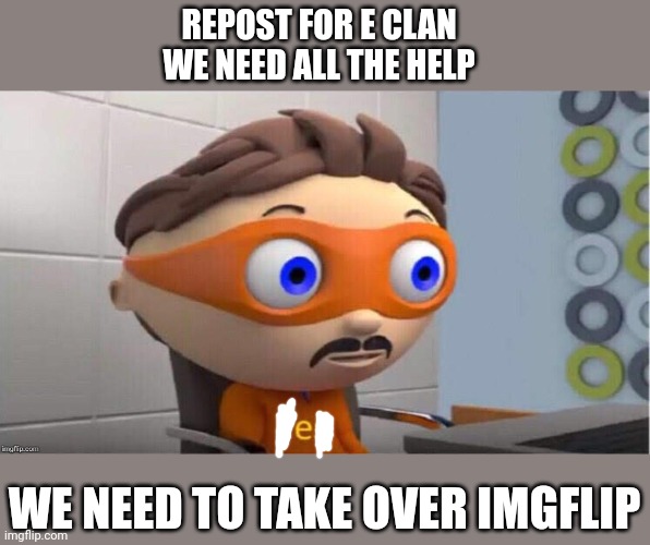 E Clan Repost (put title as this plz) | REPOST FOR E CLAN WE NEED ALL THE HELP; WE NEED TO TAKE OVER IMGFLIP | image tagged in e clan | made w/ Imgflip meme maker