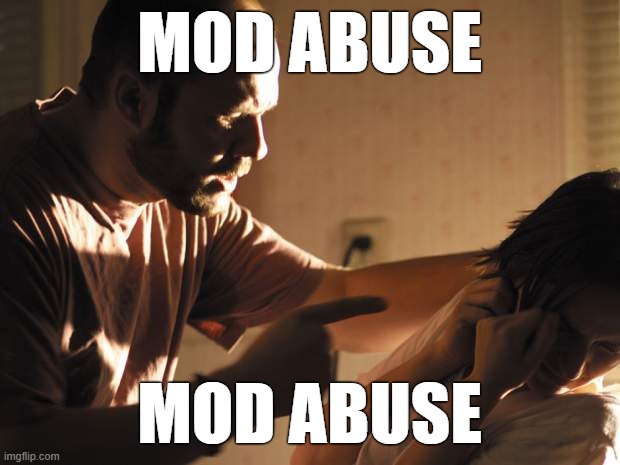 . | MOD ABUSE; MOD ABUSE | image tagged in abuse | made w/ Imgflip meme maker