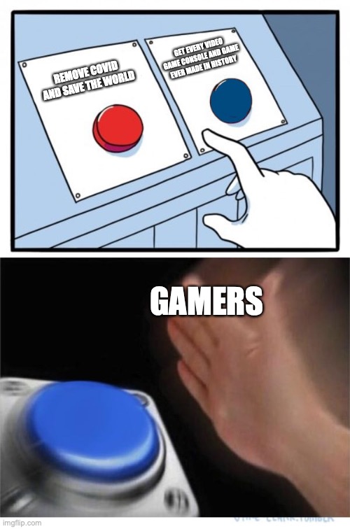two buttons 1 blue | GET EVERY VIDEO GAME CONSOLE AND GAME EVER MADE IN HISTORY; REMOVE COVID AND SAVE THE WORLD; GAMERS | image tagged in two buttons 1 blue | made w/ Imgflip meme maker