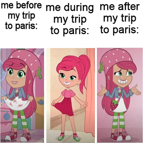the three sequences of my trip to paris | me before my trip to paris:; me during my trip to paris:; me after my trip to paris: | image tagged in memes,blank transparent square,paris,strawberry shortcake,strawberry shortcake berry in the big city,funny memes | made w/ Imgflip meme maker