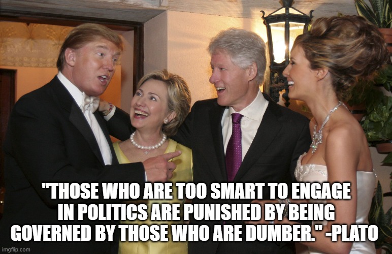 Dumb Politicians |  "THOSE WHO ARE TOO SMART TO ENGAGE IN POLITICS ARE PUNISHED BY BEING GOVERNED BY THOSE WHO ARE DUMBER." -PLATO | image tagged in politician,dumb,politicians | made w/ Imgflip meme maker