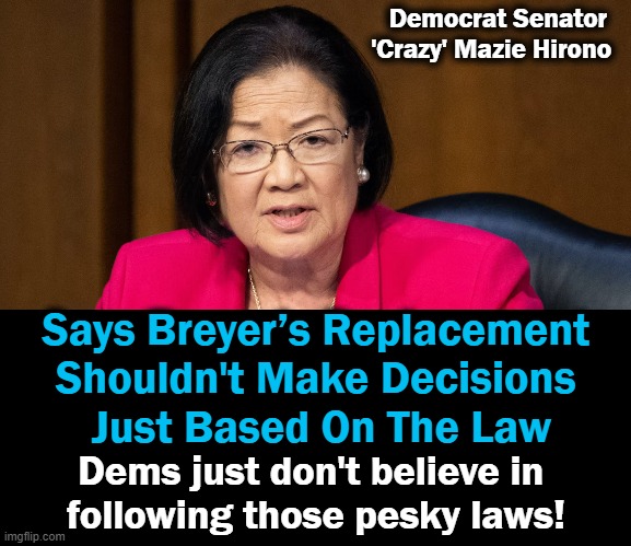 'Crazy' Mazie definitely is a deranged Democrat . . . | Democrat Senator
'Crazy' Mazie Hirono; Says Breyer’s Replacement 
Shouldn't Make Decisions 
Just Based On The Law; Dems just don't believe in 
following those pesky laws! | image tagged in politics,democrat party,supreme court,law and order,crazy lady | made w/ Imgflip meme maker
