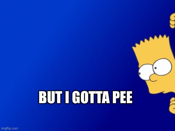 Bart Simpson Peeking Meme | BUT I GOTTA PEE | image tagged in memes,bart simpson peeking | made w/ Imgflip meme maker